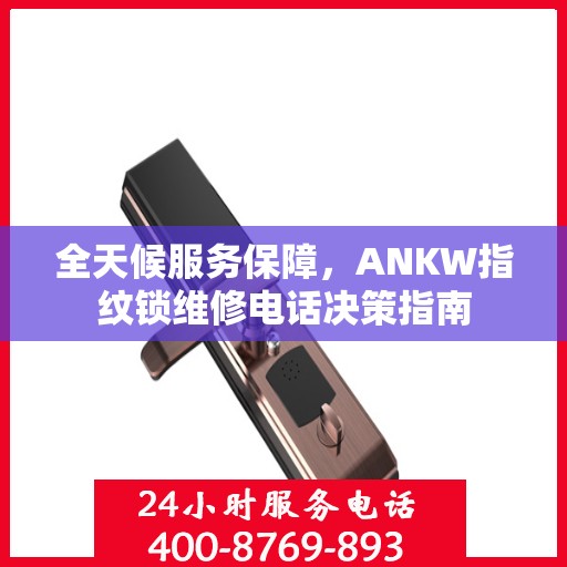 全天候服务保障，ANKW指纹锁维修电话决策指南
