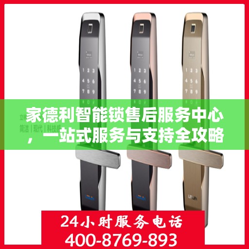 家德利智能锁售后服务中心，一站式服务与支持全攻略