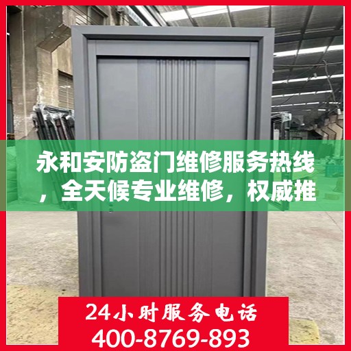 永和安防盗门维修服务热线，全天候专业维修，权威推荐！