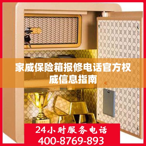 家威保险箱报修电话官方权威信息指南