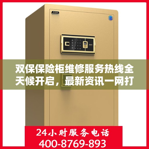 双保保险柜维修服务热线全天候开启，最新资讯一网打尽