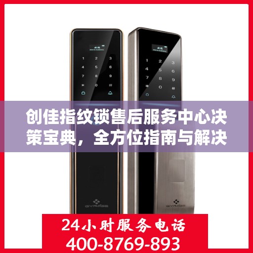 创佳指纹锁售后服务中心决策宝典，全方位指南与解决方案