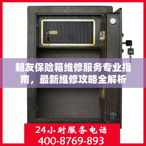 朝友保险箱维修服务专业指南，最新维修攻略全解析