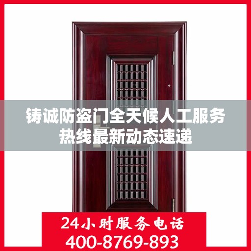 铸诚防盗门全天候人工服务热线最新动态速递