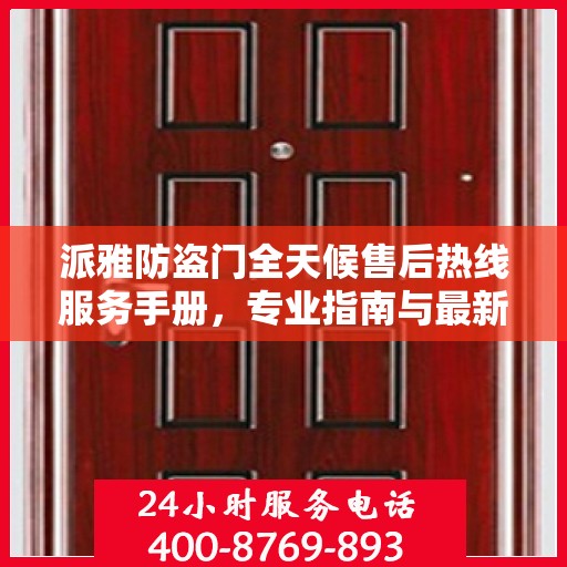 派雅防盗门全天候售后热线服务手册，专业指南与最新攻略