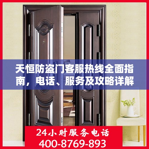 天恒防盗门客服热线全面指南，电话、服务及攻略详解