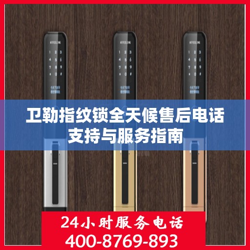 卫勒指纹锁全天候售后电话支持与服务指南