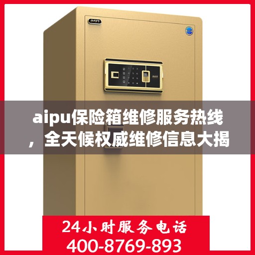 aipu保险箱维修服务热线，全天候权威维修信息大揭秘！