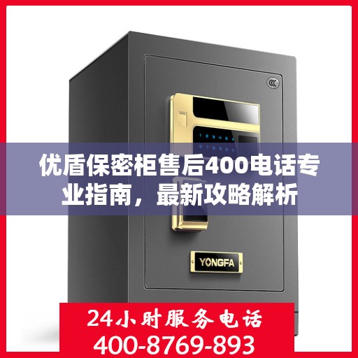 优盾保密柜售后400电话专业指南，最新攻略解析