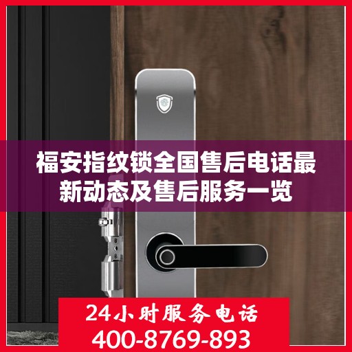 福安指纹锁全国售后电话最新动态及售后服务一览