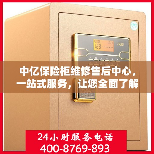 中亿保险柜维修售后中心，一站式服务，让您全面了解无忧！