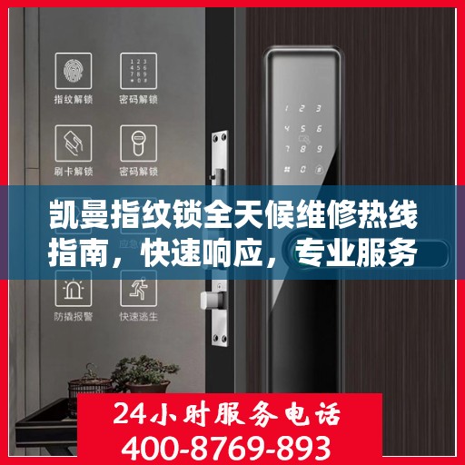 凯曼指纹锁全天候维修热线指南，快速响应，专业服务解读