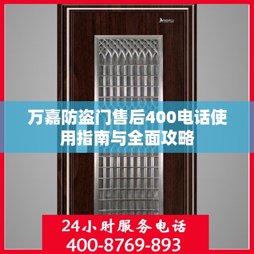 万嘉防盗门售后400电话使用指南与全面攻略