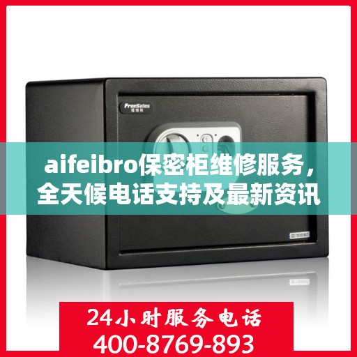 aifeibro保密柜维修服务，全天候电话支持及最新资讯一览