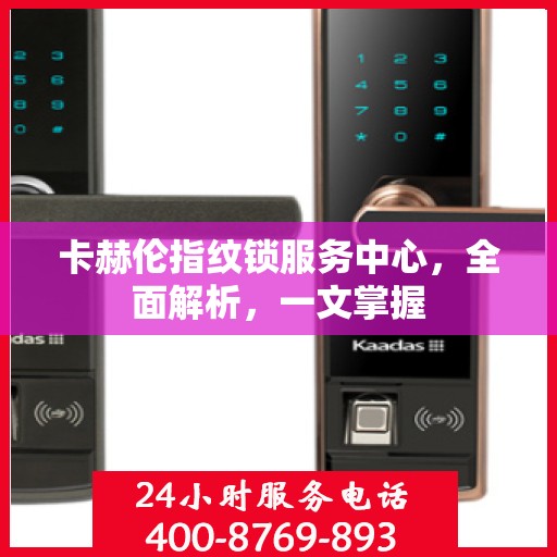 卡赫伦指纹锁服务中心，全面解析，一文掌握