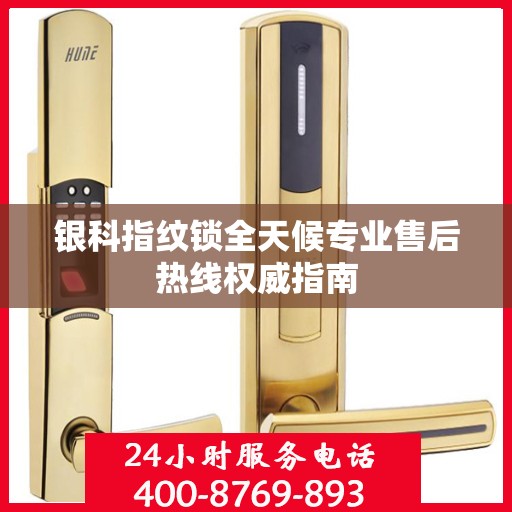 银科指纹锁全天候专业售后热线权威指南