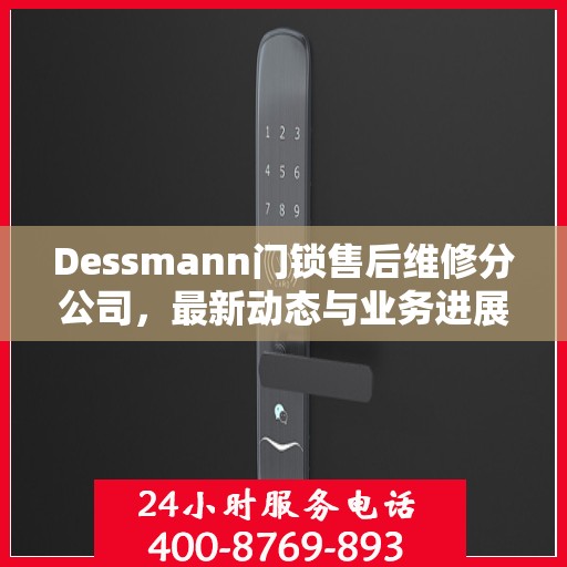 Dessmann门锁售后维修分公司，最新动态与业务进展