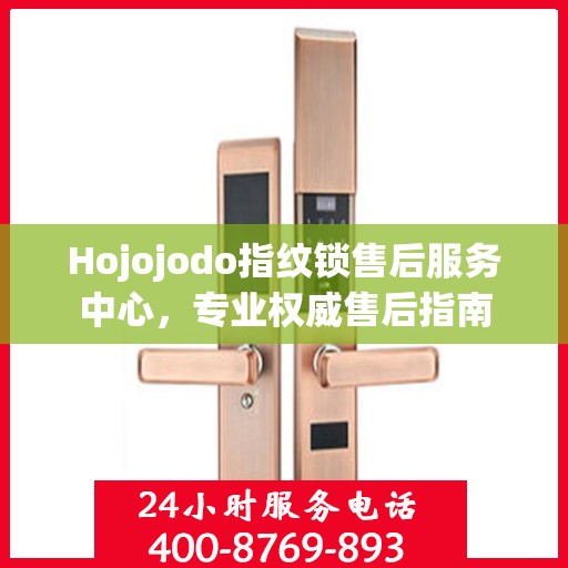 Hojojodo指纹锁售后服务中心，专业权威售后指南