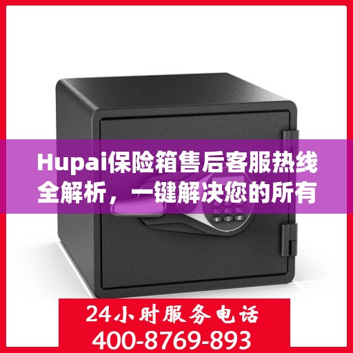 Hupai保险箱售后客服热线全解析，一键解决您的所有问题