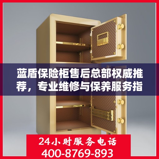 蓝盾保险柜售后总部权威推荐，专业维修与保养服务指南