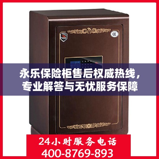 永乐保险柜售后权威热线，专业解答与无忧服务保障