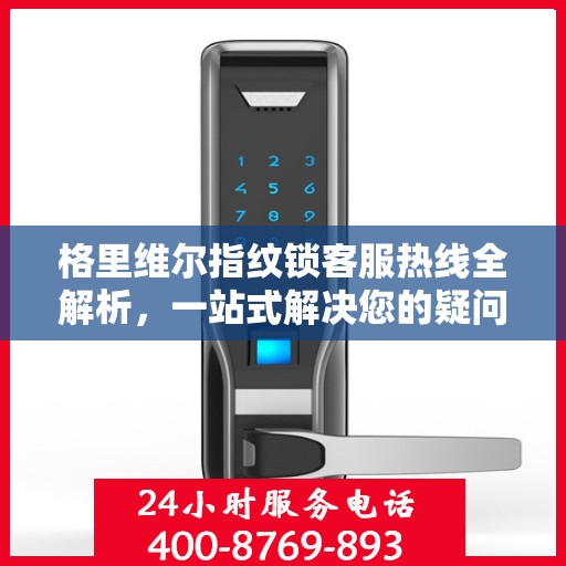 格里维尔指纹锁客服热线全解析，一站式解决您的疑问和需求