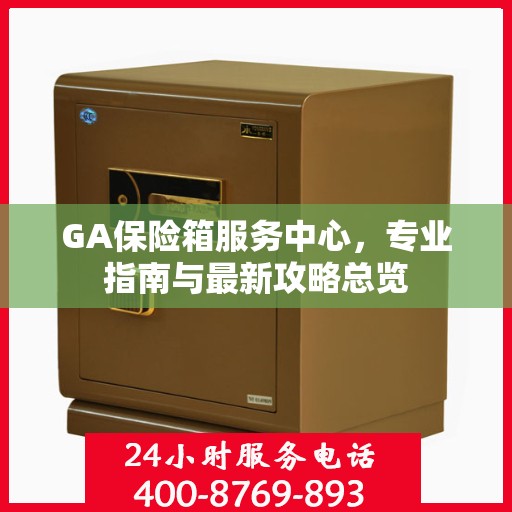 GA保险箱服务中心，专业指南与最新攻略总览