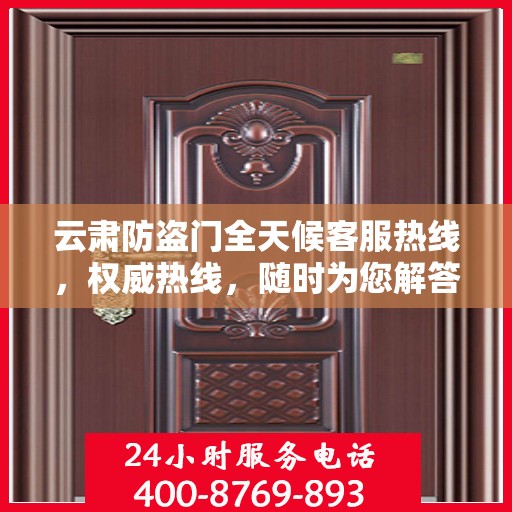 云肃防盗门全天候客服热线，权威热线，随时为您解答疑虑