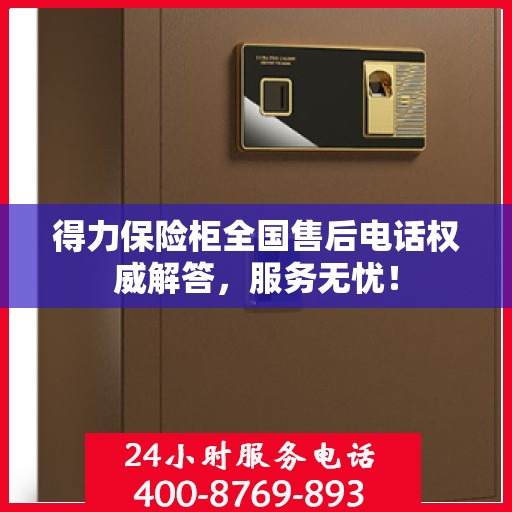 得力保险柜全国售后电话权威解答，服务无忧！