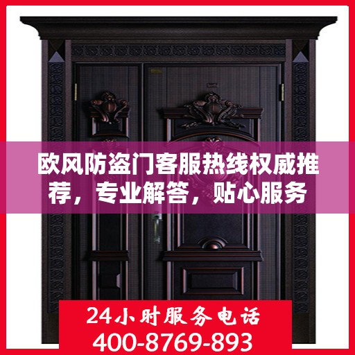 欧风防盗门客服热线权威推荐，专业解答，贴心服务