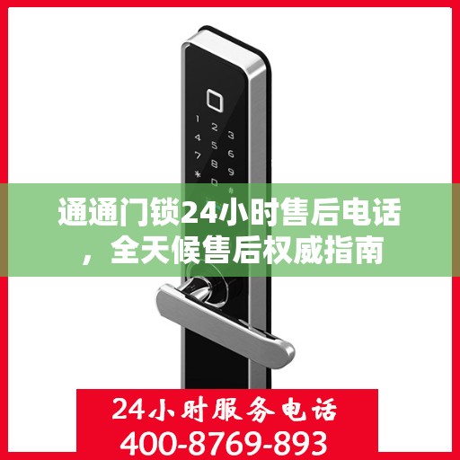 通通门锁24小时售后电话，全天候售后权威指南