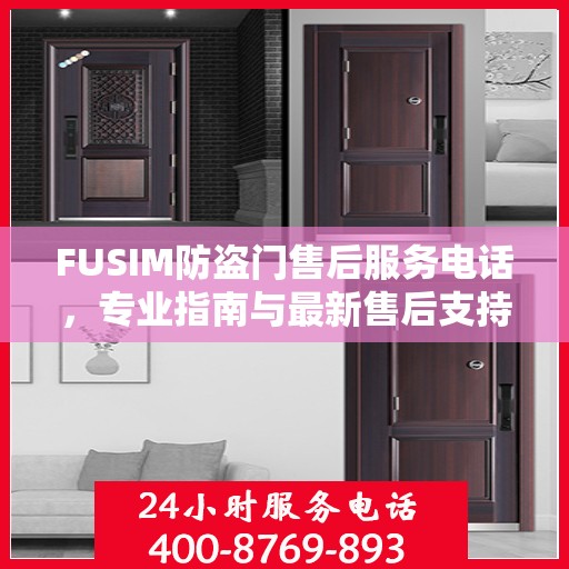 FUSIM防盗门售后服务电话，专业指南与最新售后支持攻略