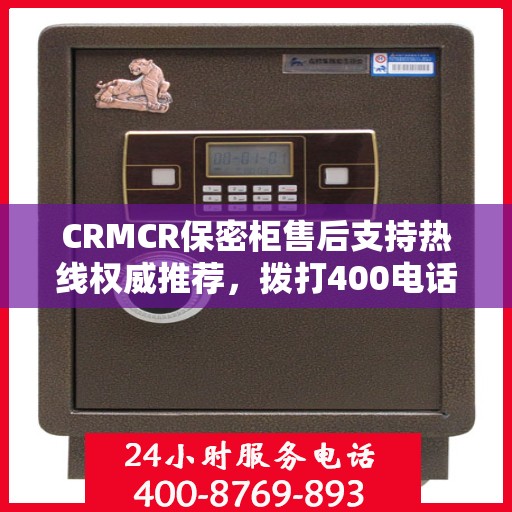 CRMCR保密柜售后支持热线权威推荐，拨打400电话享受专业售后服务