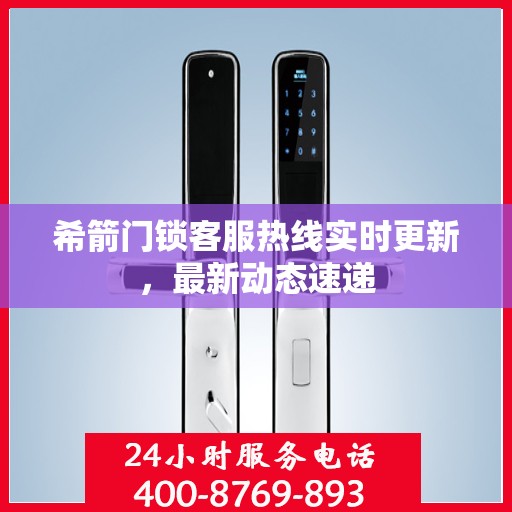 希箭门锁客服热线实时更新，最新动态速递
