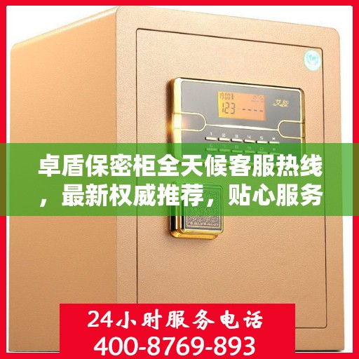 卓盾保密柜全天候客服热线，最新权威推荐，贴心服务随时在线