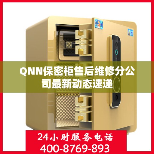 QNN保密柜售后维修分公司最新动态速递