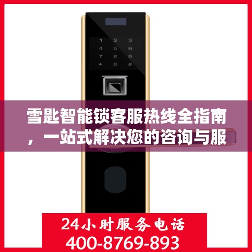 雪匙智能锁客服热线全指南，一站式解决您的咨询与服务需求