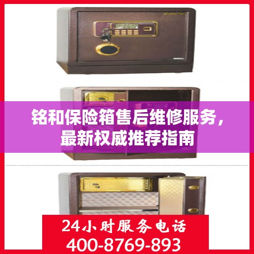 铭和保险箱售后维修服务，最新权威推荐指南