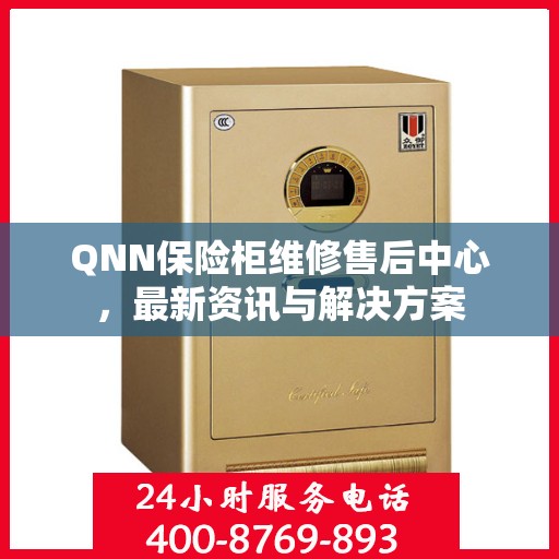 QNN保险柜维修售后中心，最新资讯与解决方案