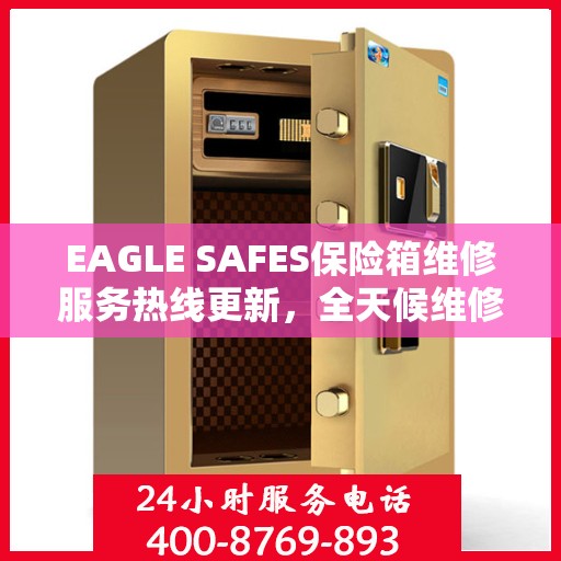 EAGLE SAFES保险箱维修服务热线更新，全天候维修支持最新资讯