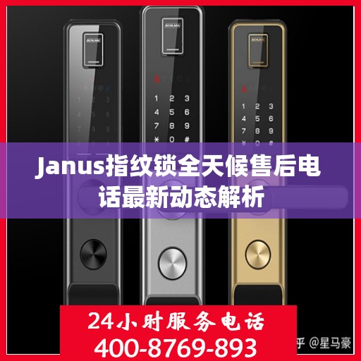 Janus指纹锁全天候售后电话最新动态解析