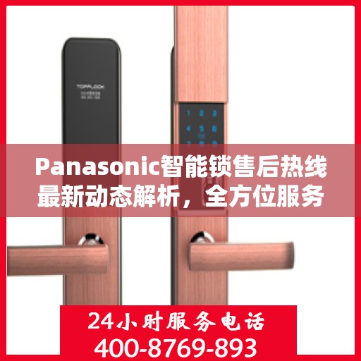 Panasonic智能锁售后热线最新动态解析，全方位服务升级与顾客满意度持续提升