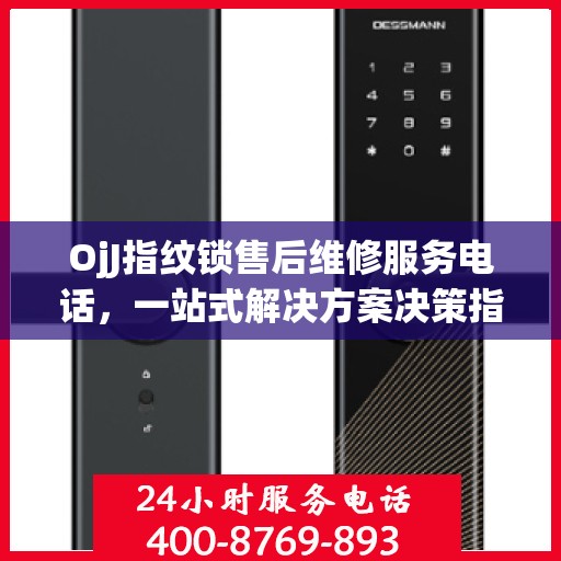 OjJ指纹锁售后维修服务电话，一站式解决方案决策指南