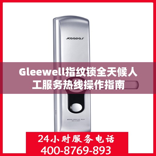 Gleewell指纹锁全天候人工服务热线操作指南