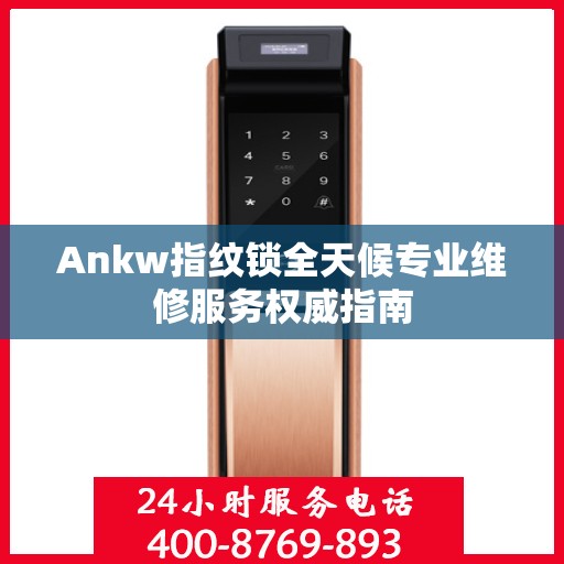 Ankw指纹锁全天候专业维修服务权威指南