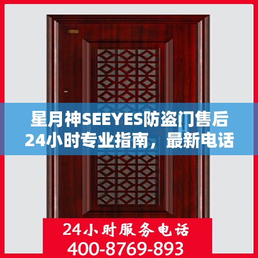 星月神SEEYES防盗门售后24小时专业指南，最新电话与攻略速递