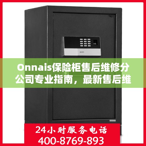 Onnais保险柜售后维修分公司专业指南，最新售后维修攻略