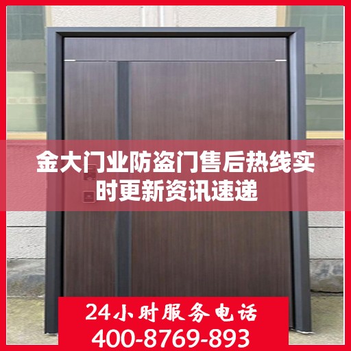 金大门业防盗门售后热线实时更新资讯速递