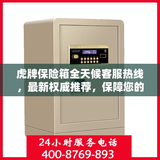 虎牌保险箱全天候客服热线，最新权威推荐，保障您的安全需求