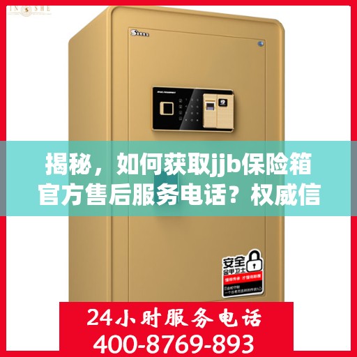 揭秘，如何获取jjb保险箱官方售后服务电话？权威信息在此